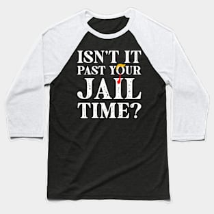 Trump Isn’t It Past Your Jail Time Baseball T-Shirt